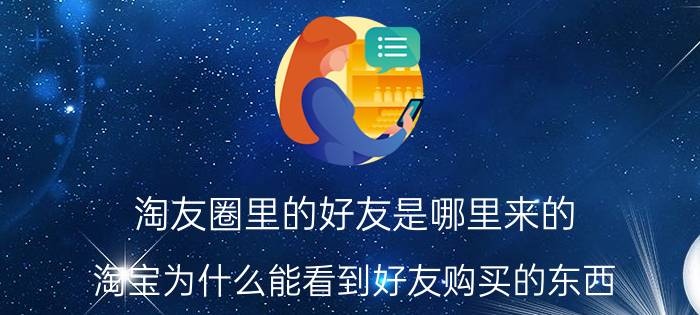 淘友圈里的好友是哪里来的 淘宝为什么能看到好友购买的东西？